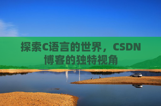 探索C语言的世界，CSDN博客的独特视角