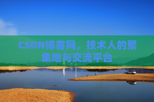 CSDN博客网，技术人的聚集地与交流平台
