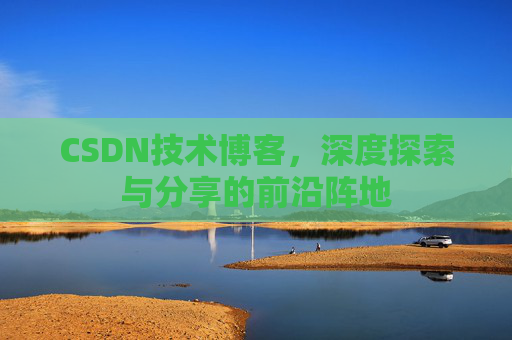 CSDN技术博客，深度探索与分享的前沿阵地